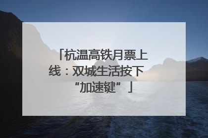 杭温高铁月票上线：双城生活按下“加速键”