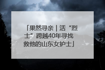 果然寻亲｜活“烈士”跨越40年寻找救他的山东女护士