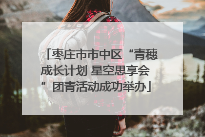 枣庄市市中区“青穗成长计划 星空思享会”团青活动成功举办