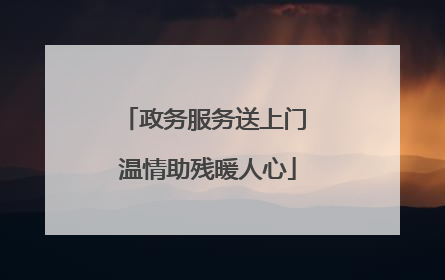 政务服务送上门 温情助残暖人心