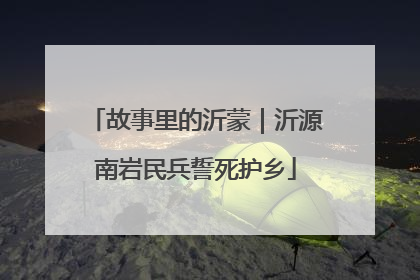 故事里的沂蒙｜沂源南岩民兵誓死护乡