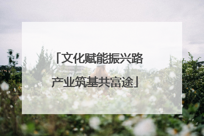 文化赋能振兴路 产业筑基共富途