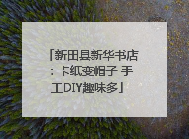 新田县新华书店：卡纸变帽子 手工DIY趣味多