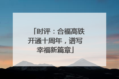 时评：合福高铁开通十周年，谱写幸福新篇章