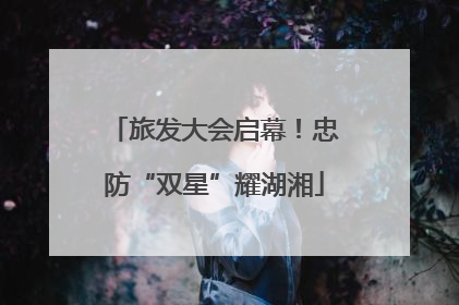 旅发大会启幕！忠防“双星”耀湖湘