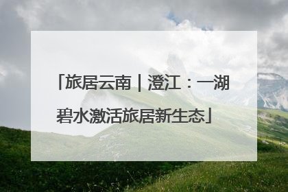 旅居云南｜澄江：一湖碧水激活旅居新生态