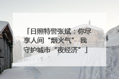 日照特警张斌：你尽享人间“烟火气” 我守护城市“夜经济”