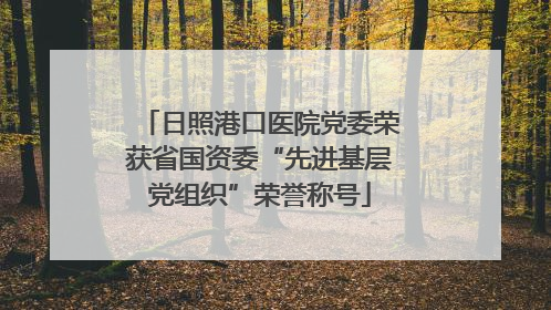 日照港口医院党委荣获省国资委“先进基层党组织”荣誉称号