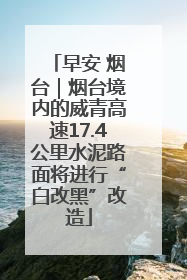 早安 烟台｜烟台境内的威青高速17.4公里水泥路面将进行“白改黑”改造