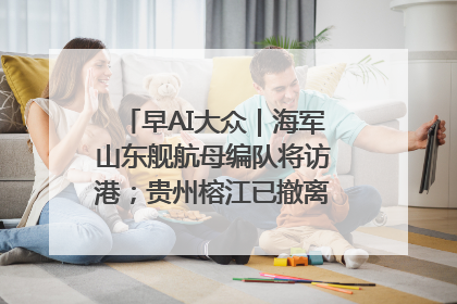 早AI大众｜海军山东舰航母编队将访港；贵州榕江已撤离转移群众超4万人