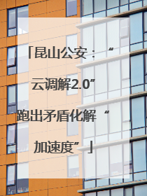 昆山公安：“云调解2.0”跑出矛盾化解“加速度”