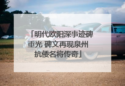明代欧阳深事迹碑重光 碑文再现泉州抗倭名将传奇