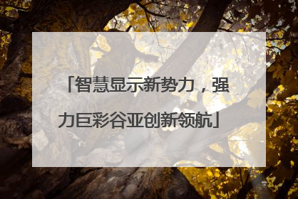 智慧显示新势力，强力巨彩谷亚创新领航
