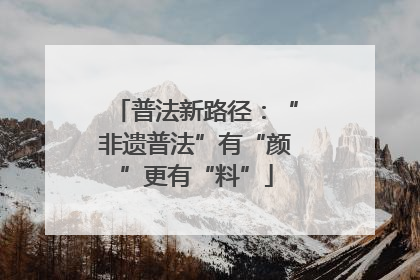 普法新路径：“非遗普法”有“颜”更有“料”