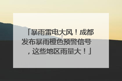 暴雨雷电大风！成都发布暴雨橙色预警信号，这些地区雨量大！