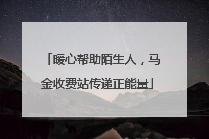暖心帮助陌生人，马金收费站传递正能量