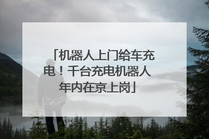 机器人上门给车充电！千台充电机器人年内在京上岗