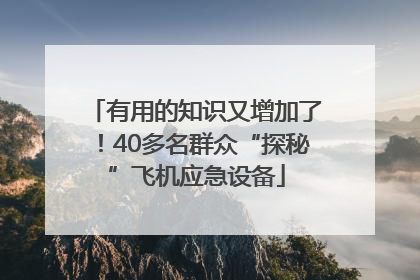 有用的知识又增加了！40多名群众“探秘”飞机应急设备