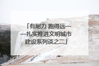 有耐力 跑得远——扎实推进文明城市建设系列谈之二