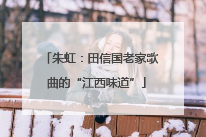 朱虹：田信国老家歌曲的“江西味道”