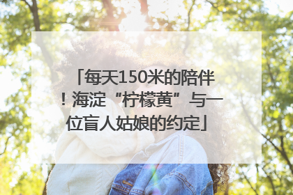 每天150米的陪伴！海淀“柠檬黄”与一位盲人姑娘的约定