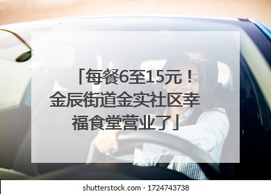 每餐6至15元！金辰街道金实社区幸福食堂营业了