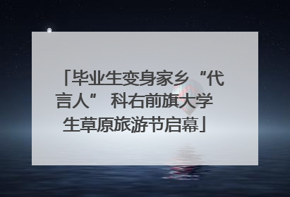 毕业生变身家乡“代言人” 科右前旗大学生草原旅游节启幕