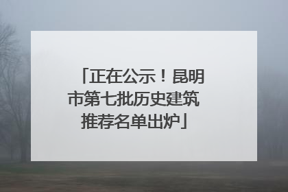 正在公示！昆明市第七批历史建筑推荐名单出炉