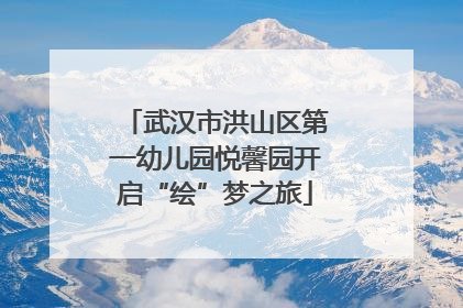 武汉市洪山区第一幼儿园悦馨园开启“绘”梦之旅