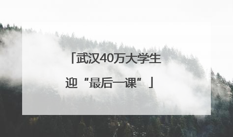 武汉40万大学生迎“最后一课”