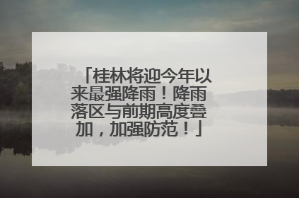 桂林将迎今年以来最强降雨！降雨落区与前期高度叠加，加强防范！