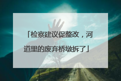 检察建议促整改，河道里的废弃桥墩拆了