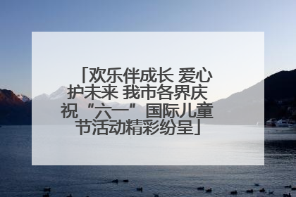 欢乐伴成长 爱心护未来 我市各界庆祝“六一”国际儿童节活动精彩纷呈