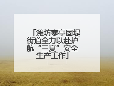 潍坊寒亭固堤街道全力以赴护航“三夏”安全生产工作