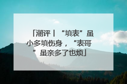 潮评丨“填表”虽小多填伤身，“表哥”虽亲多了也烦