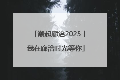 潮起廊洽2025丨我在廊洽时光等你