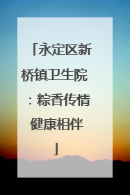 永定区新桥镇卫生院：粽香传情 健康相伴