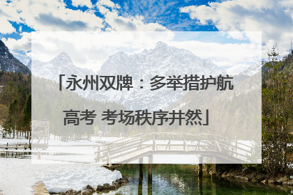 永州双牌：多举措护航高考 考场秩序井然