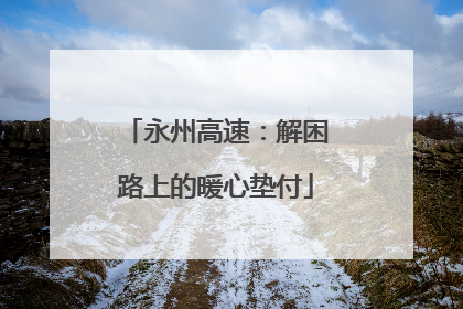 永州高速：解困路上的暖心垫付