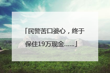 民警苦口婆心，终于保住19万现金……