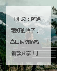 汇总：防晒霜好的牌子，高口碑防晒热销款分享！