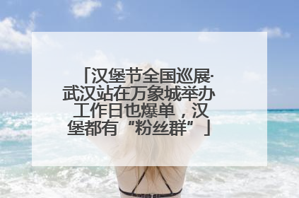 汉堡节全国巡展·武汉站在万象城举办 工作日也爆单，汉堡都有“粉丝群”