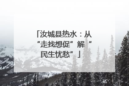 汝城县热水：从“走找想促”解“民生忧愁”