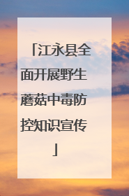江永县全面开展野生蘑菇中毒防控知识宣传