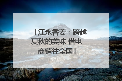 江永香姜：跨越夏秋的美味 借电商销往全国