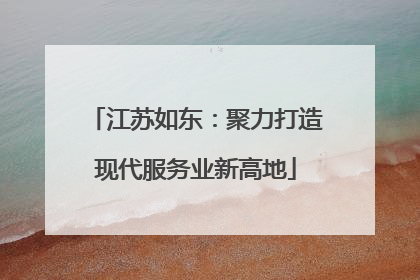 江苏如东：聚力打造现代服务业新高地