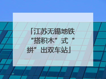 江苏无锡地铁“搭积木”式“拼”出双车站