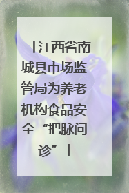 江西省南城县市场监管局为养老机构食品安全“把脉问诊”