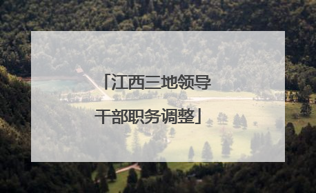 江西三地领导干部职务调整