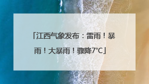 江西气象发布：雷雨！暴雨！大暴雨！骤降7℃